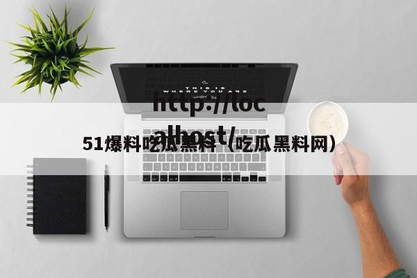 51爆料吃瓜黑料(吃瓜黑料网)